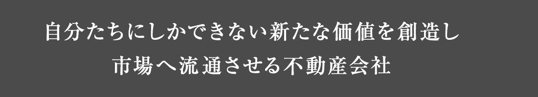 自分たちにしかできない新たな価値を創造し市場へ流通させる不動産会社